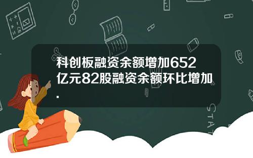 科创板融资余额增加652亿元82股融资余额环比增加.