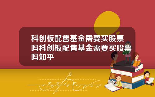 科创板配售基金需要买股票吗科创板配售基金需要买股票吗知乎