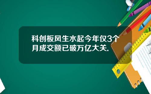 科创板风生水起今年仅3个月成交额已破万亿大关.