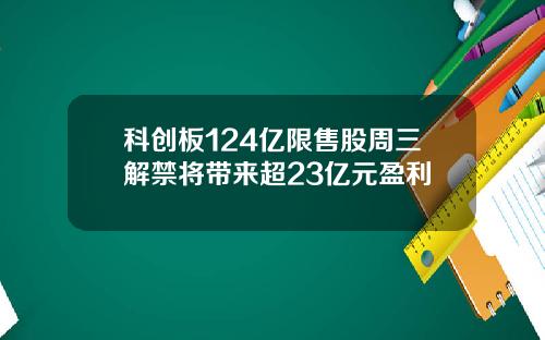 科创板124亿限售股周三解禁将带来超23亿元盈利