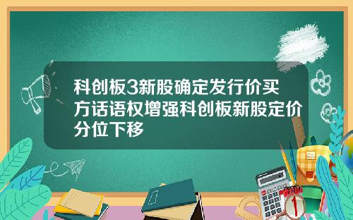 科创板3新股确定发行价买方话语权增强科创板新股定价分位下移