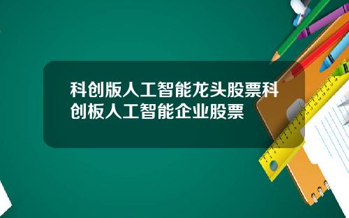 科创版人工智能龙头股票科创板人工智能企业股票