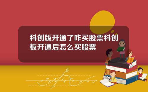 科创版开通了咋买股票科创板开通后怎么买股票