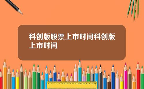 科创版股票上市时间科创版上市时间