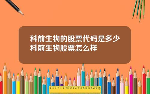 科前生物的股票代码是多少科前生物股票怎么样