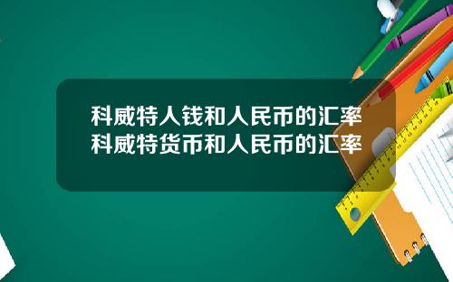 科威特人钱和人民币的汇率科威特货币和人民币的汇率