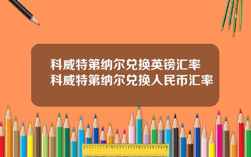 科威特第纳尔兑换英镑汇率科威特第纳尔兑换人民币汇率