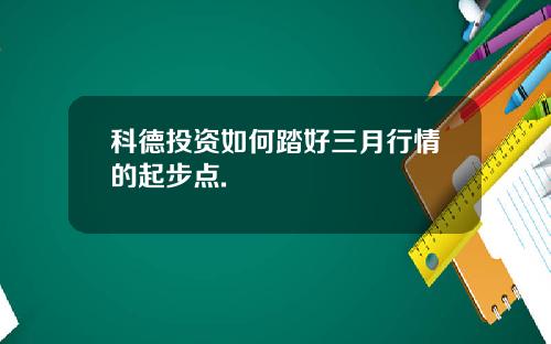 科德投资如何踏好三月行情的起步点.