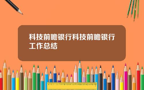 科技前瞻银行科技前瞻银行工作总结