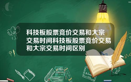 科技板股票竞价交易和大宗交易时间科技板股票竞价交易和大宗交易时间区别