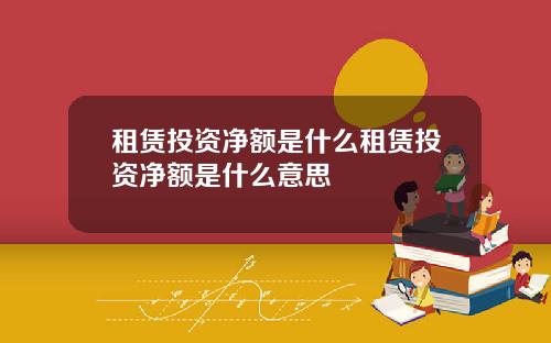 租赁投资净额是什么租赁投资净额是什么意思