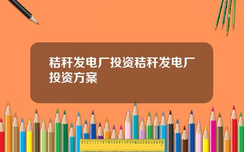 秸秆发电厂投资秸秆发电厂投资方案