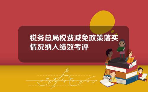 税务总局税费减免政策落实情况纳入绩效考评