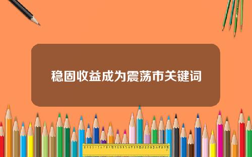 稳固收益成为震荡市关键词