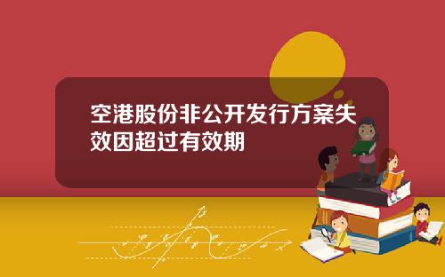 空港股份非公开发行方案失效因超过有效期