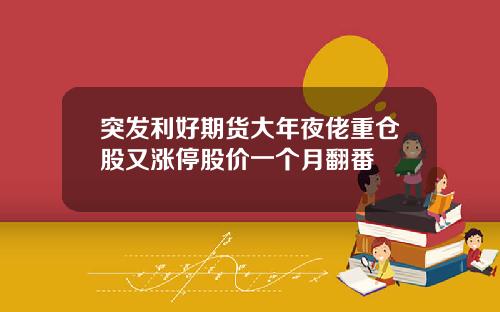 突发利好期货大年夜佬重仓股又涨停股价一个月翻番