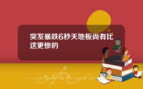 突发暴跌6秒天地板尚有比这更惨的