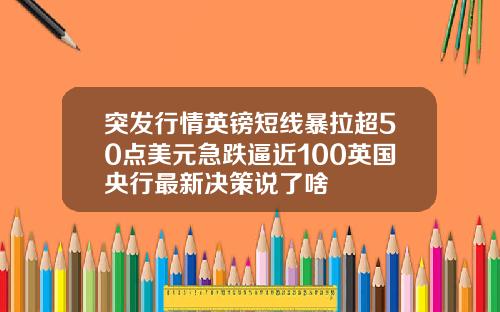 突发行情英镑短线暴拉超50点美元急跌逼近100英国央行最新决策说了啥