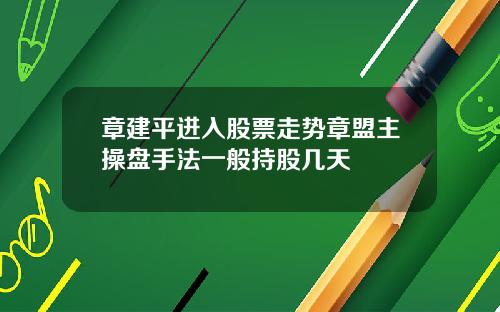 章建平进入股票走势章盟主操盘手法一般持股几天