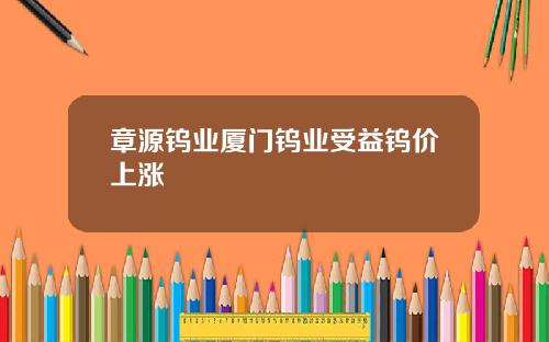 章源钨业厦门钨业受益钨价上涨