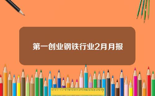 第一创业钢铁行业2月月报
