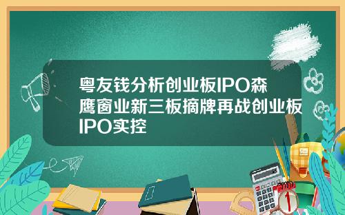 粤友钱分析创业板IPO森鹰窗业新三板摘牌再战创业板IPO实控
