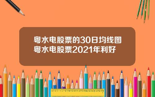 粤水电股票的30日均线图粤水电股票2021年利好