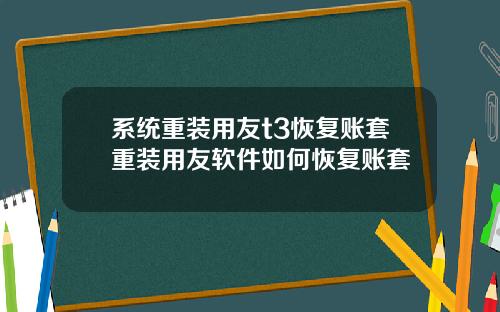系统重装用友t3恢复账套重装用友软件如何恢复账套