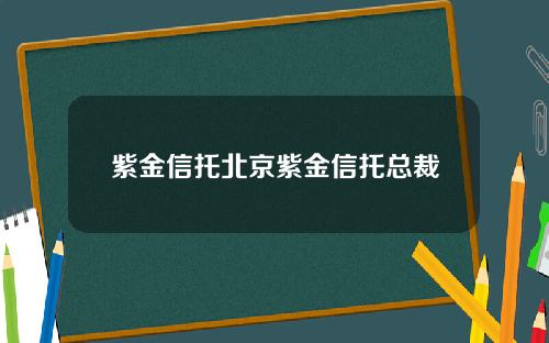 紫金信托北京紫金信托总裁