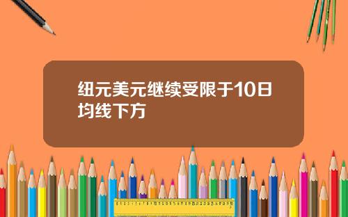 纽元美元继续受限于10日均线下方