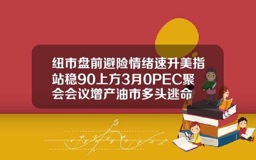 纽市盘前避险情绪速升美指站稳90上方3月0PEC聚会会议增产油市多头逃命