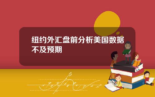 纽约外汇盘前分析美国数据不及预期