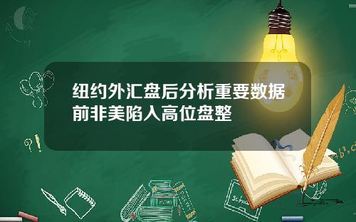 纽约外汇盘后分析重要数据前非美陷入高位盘整