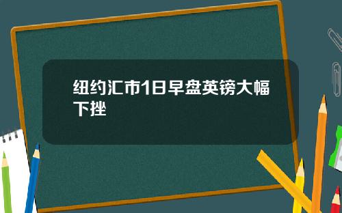 纽约汇市1日早盘英镑大幅下挫