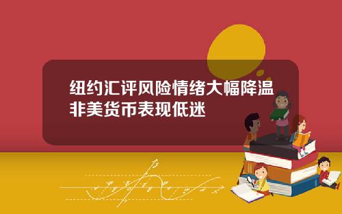 纽约汇评风险情绪大幅降温非美货币表现低迷