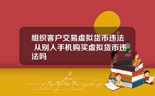 组织客户交易虚拟货币违法 从别人手机购买虚拟货币违法吗