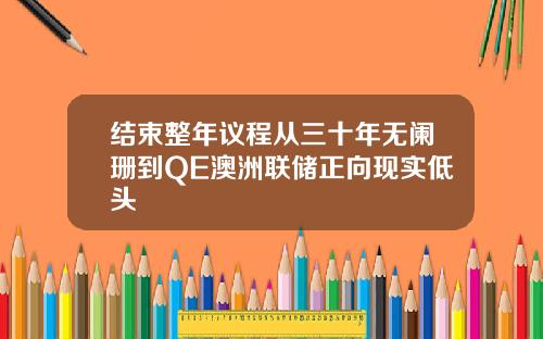 结束整年议程从三十年无阑珊到QE澳洲联储正向现实低头