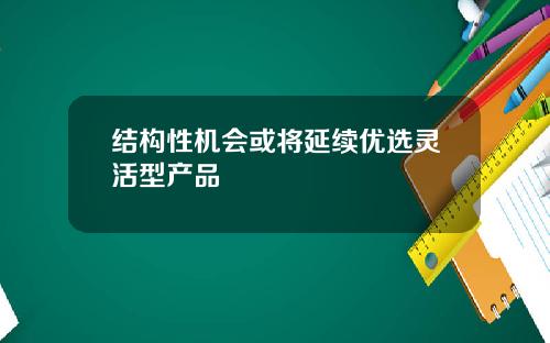 结构性机会或将延续优选灵活型产品