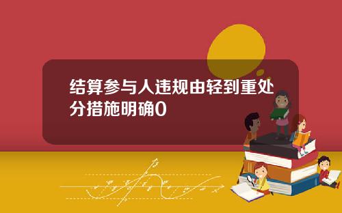 结算参与人违规由轻到重处分措施明确0