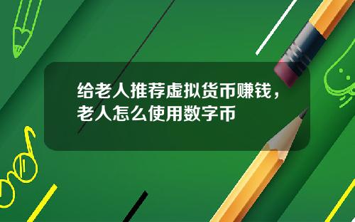 给老人推荐虚拟货币赚钱，老人怎么使用数字币