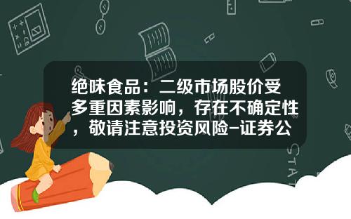 绝味食品：二级市场股价受多重因素影响，存在不确定性，敬请注意投资风险-证券公司的行业分析