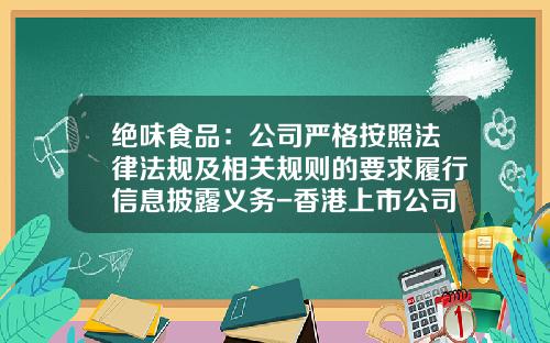 绝味食品：公司严格按照法律法规及相关规则的要求履行信息披露义务-香港上市公司披露规则