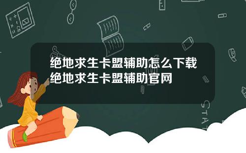 绝地求生卡盟辅助怎么下载绝地求生卡盟辅助官网