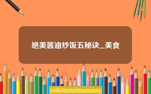 绝美酱油炒饭五秘诀_美食