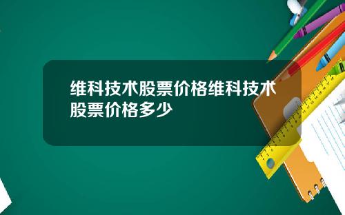 维科技术股票价格维科技术股票价格多少