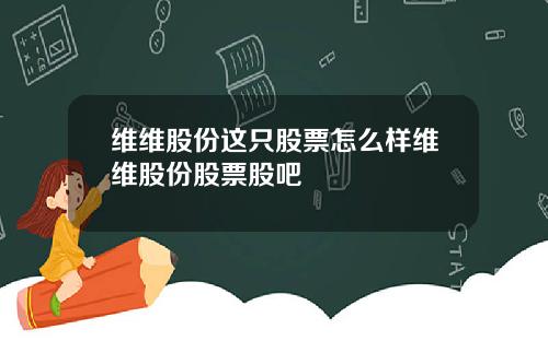 维维股份这只股票怎么样维维股份股票股吧