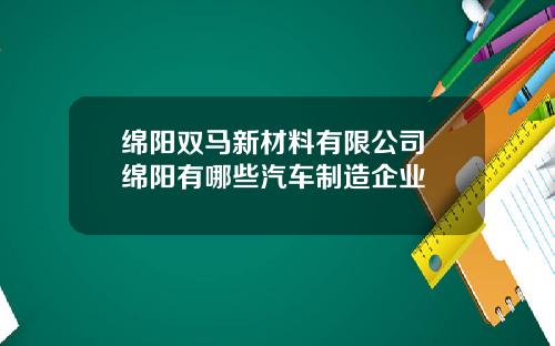 绵阳双马新材料有限公司 绵阳有哪些汽车制造企业