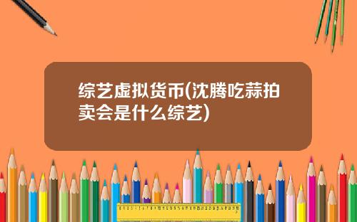 综艺虚拟货币(沈腾吃蒜拍卖会是什么综艺)