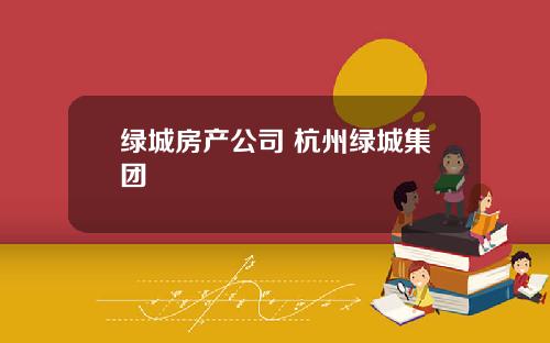 绿城房产公司 杭州绿城集团
