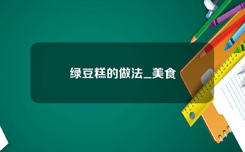 绿豆糕的做法_美食